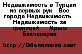 Недвижимость в Турции из первых рук - Все города Недвижимость » Недвижимость за границей   . Крым,Бахчисарай